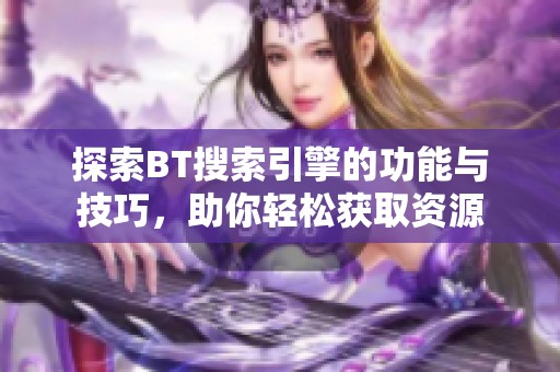 探索BT搜索引擎的功能与技巧，助你轻松获取资源