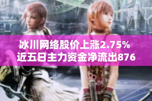 冰川网络股价上涨2.75% 近五日主力资金净流出876万