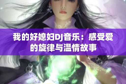 我的好媳妇DJ音乐：感受爱的旋律与温情故事