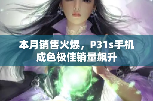 本月销售火爆，P31s手机成色极佳销量飙升