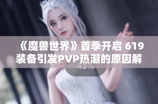 《魔兽世界》首季开启 619装备引发PVP热潮的原因解析