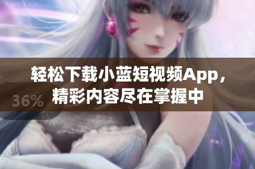 轻松下载小蓝短视频App，精彩内容尽在掌握中