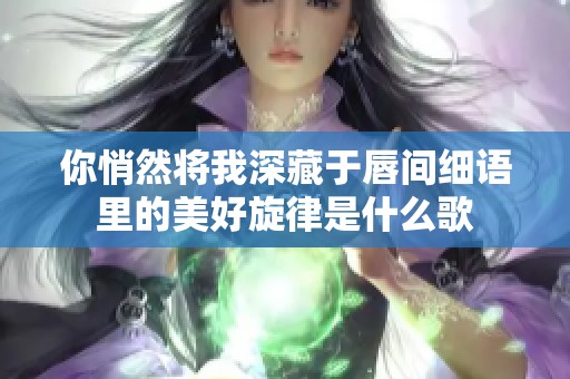 你悄然将我深藏于唇间细语里的美好旋律是什么歌