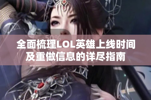 全面梳理LOL英雄上线时间及重做信息的详尽指南