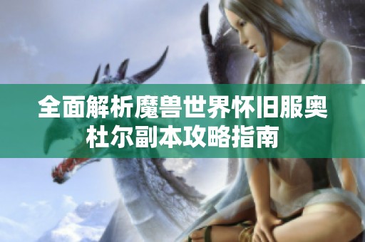 全面解析魔兽世界怀旧服奥杜尔副本攻略指南