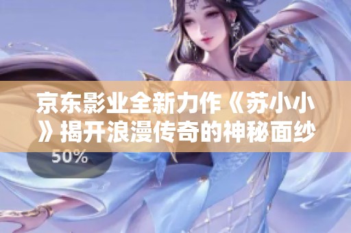 京东影业全新力作《苏小小》揭开浪漫传奇的神秘面纱