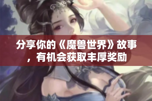 分享你的《魔兽世界》故事，有机会获取丰厚奖励