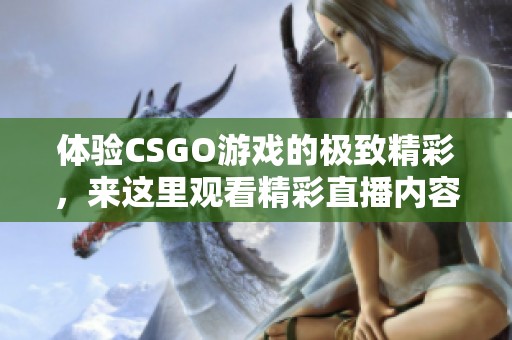 体验CSGO游戏的极致精彩，来这里观看精彩直播内容