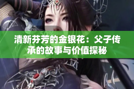 清新芬芳的金银花：父子传承的故事与价值探秘