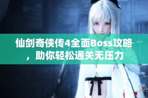 仙剑奇侠传4全面Boss攻略，助你轻松通关无压力