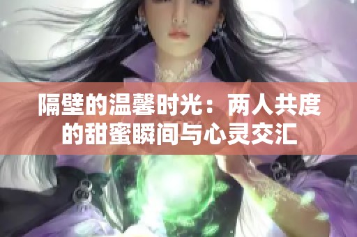 隔壁的温馨时光：两人共度的甜蜜瞬间与心灵交汇