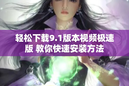 轻松下载9.1版本视频极速版 教你快速安装方法