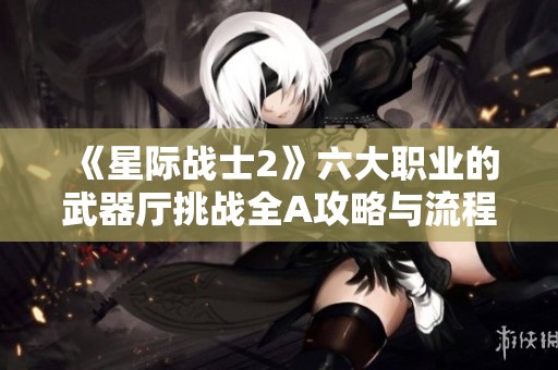 《星际战士2》六大职业的武器厅挑战全A攻略与流程揭秘