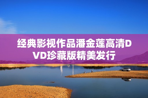 经典影视作品潘金莲高清DVD珍藏版精美发行