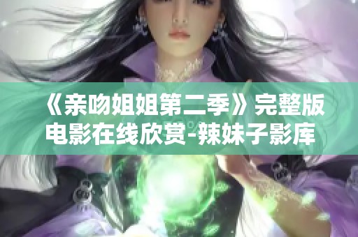 《亲吻姐姐第二季》完整版电影在线欣赏-辣妹子影库独家推荐