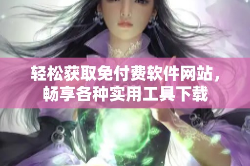 轻松获取免付费软件网站，畅享各种实用工具下载