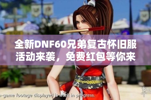 全新DNF60兄弟复古怀旧服活动来袭，免费红包等你来拿！