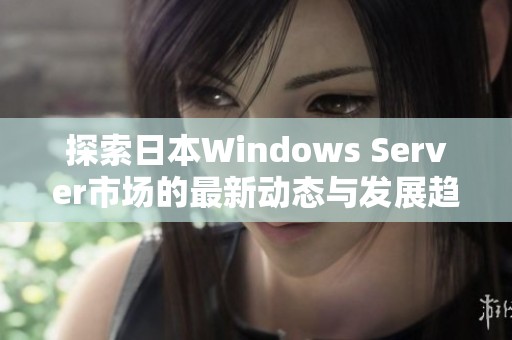 探索日本Windows Server市场的最新动态与发展趋势