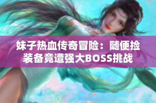 妹子热血传奇冒险：随便捡装备竟遭强大BOSS挑战