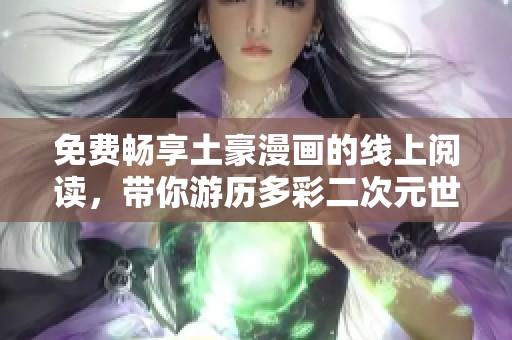 免费畅享土豪漫画的线上阅读，带你游历多彩二次元世界