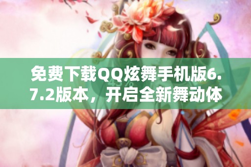 免费下载QQ炫舞手机版6.7.2版本，开启全新舞动体验