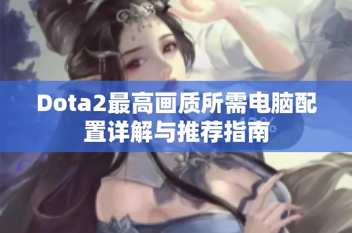 Dota2最高画质所需电脑配置详解与推荐指南