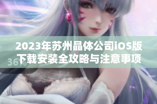 2023年苏州晶体公司iOS版下载安装全攻略与注意事项