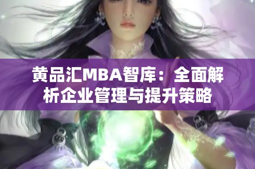 黄品汇MBA智库：全面解析企业管理与提升策略