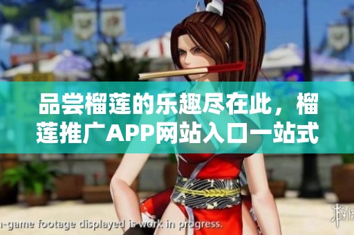 品尝榴莲的乐趣尽在此，榴莲推广APP网站入口一站式体验