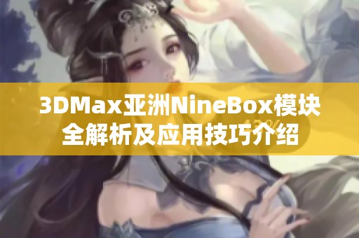 3DMax亚洲NineBox模块全解析及应用技巧介绍