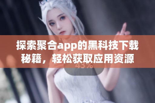 探索聚合app的黑科技下载秘籍，轻松获取应用资源