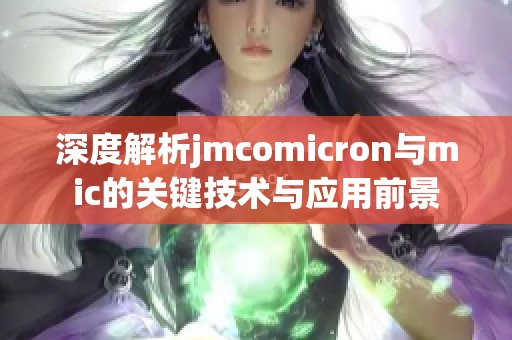 深度解析jmcomicron与mic的关键技术与应用前景