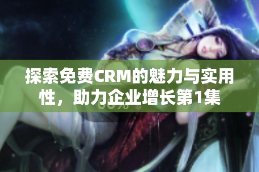 探索免费CRM的魅力与实用性，助力企业增长第1集