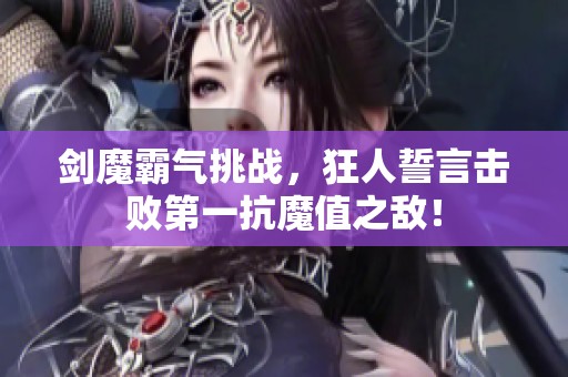 剑魔霸气挑战，狂人誓言击败第一抗魔值之敌！