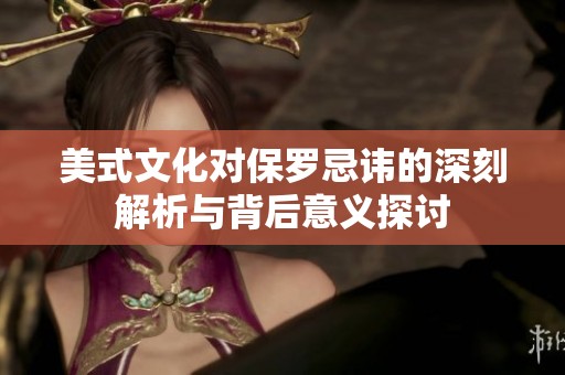 美式文化对保罗忌讳的深刻解析与背后意义探讨