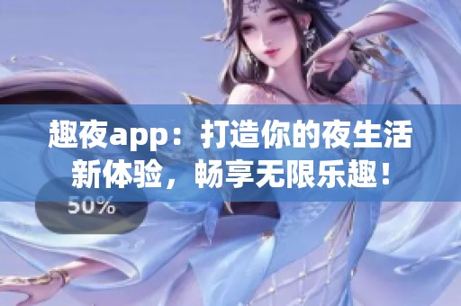 趣夜app：打造你的夜生活新体验，畅享无限乐趣！