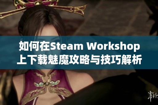 如何在Steam Workshop上下载魅魔攻略与技巧解析