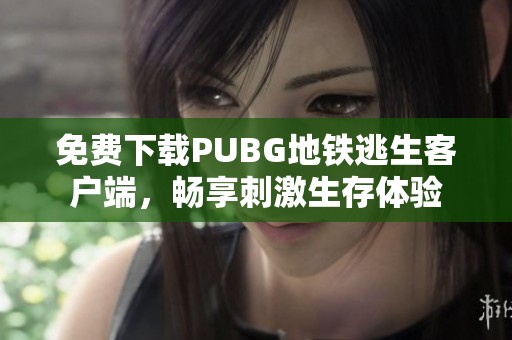 免费下载PUBG地铁逃生客户端，畅享刺激生存体验