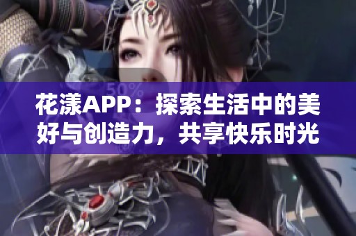 花漾APP：探索生活中的美好与创造力，共享快乐时光