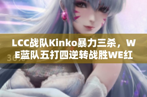 LCC战队Kinko暴力三杀，WE蓝队五打四逆转战胜WE红队收获三连胜