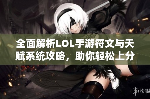 全面解析LOL手游符文与天赋系统攻略，助你轻松上分