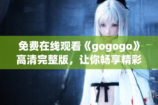 免费在线观看《gogogo》高清完整版，让你畅享精彩内容