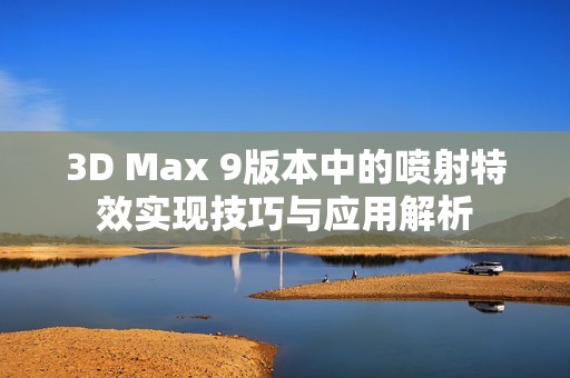 3D Max 9版本中的喷射特效实现技巧与应用解析