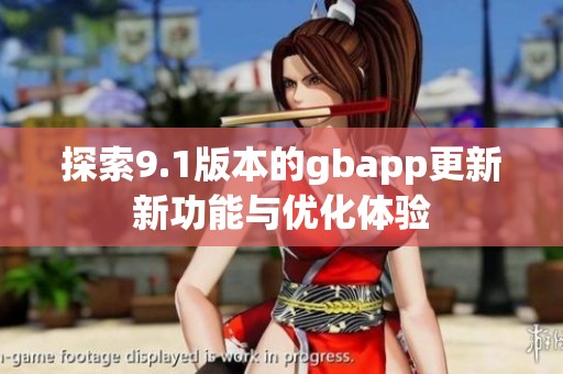 探索9.1版本的gbapp更新新功能与优化体验