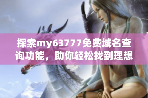 探索my63777免费域名查询功能，助你轻松找到理想域名