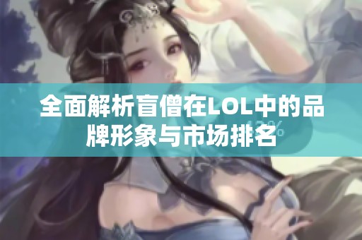 全面解析盲僧在LOL中的品牌形象与市场排名