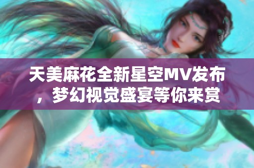 天美麻花全新星空MV发布，梦幻视觉盛宴等你来赏