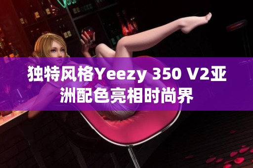 独特风格Yeezy 350 V2亚洲配色亮相时尚界