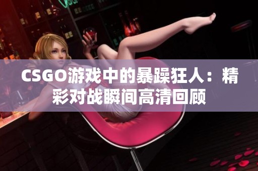 CSGO游戏中的暴躁狂人：精彩对战瞬间高清回顾