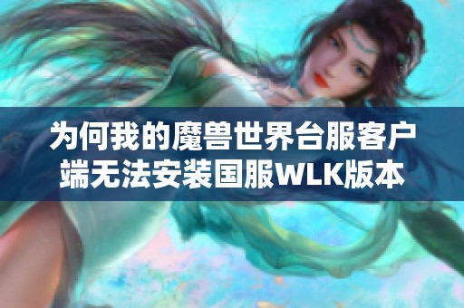 为何我的魔兽世界台服客户端无法安装国服WLK版本